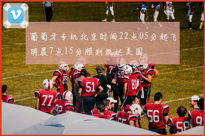 葡萄牙专机北京时间22点05分起飞明晨7点15分顺利抵达美国