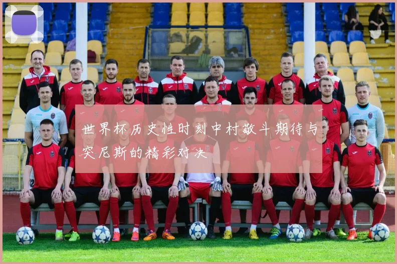 世界杯历史性时刻中村敬斗期待与突尼斯的精彩对决