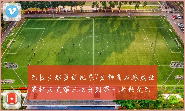 巴拉圭球员创纪录7分钟乌龙球成世界杯历史第三快并列第一者也是巴拉圭人
