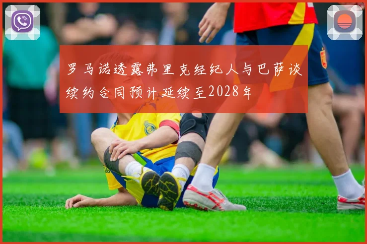 罗马诺透露弗里克经纪人与巴萨谈续约合同预计延续至2028年