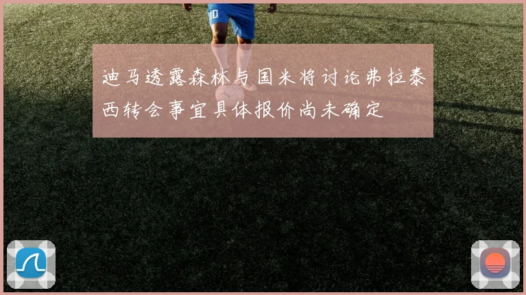 迪马透露森林与国米将讨论弗拉泰西转会事宜具体报价尚未确定