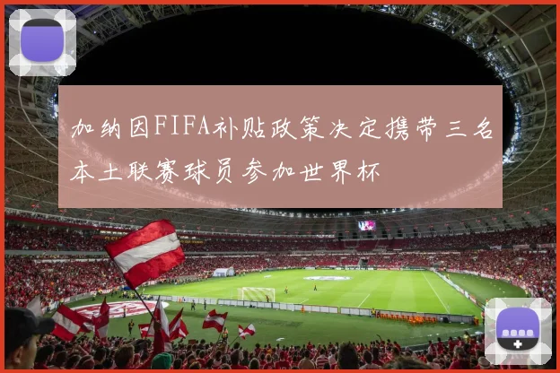 加纳因FIFA补贴政策决定携带三名本土联赛球员参加世界杯