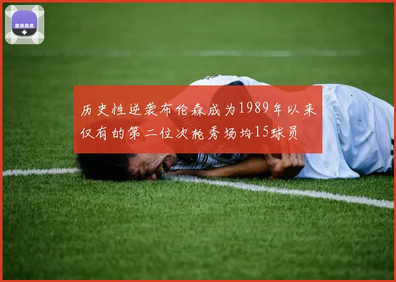 历史性逆袭布伦森成为1989年以来仅有的第二位次轮秀场均15球员