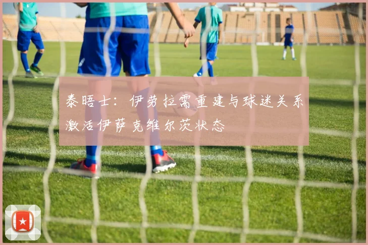 泰晤士：伊劳拉需重建与球迷关系激活伊萨克维尔茨状态