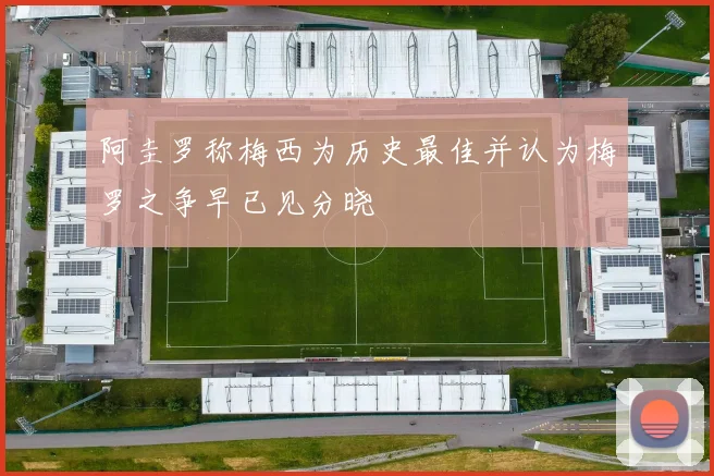 阿圭罗称梅西为历史最佳并认为梅罗之争早已见分晓