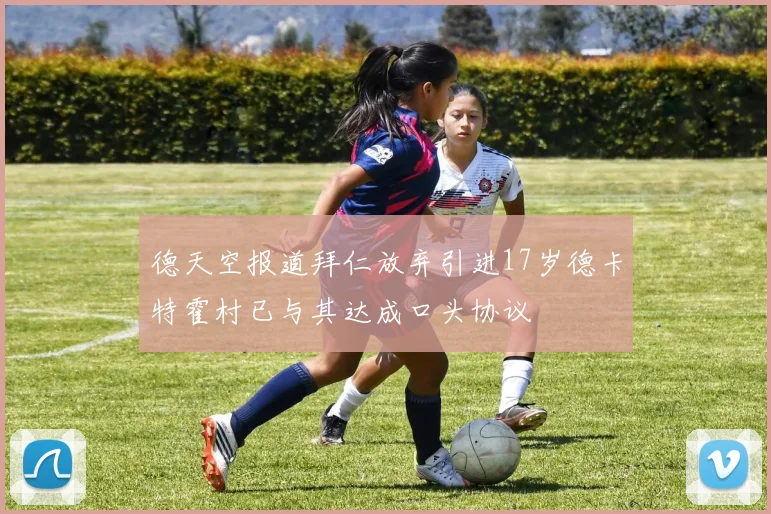 德天空报道拜仁放弃引进17岁德卡特霍村已与其达成口头协议