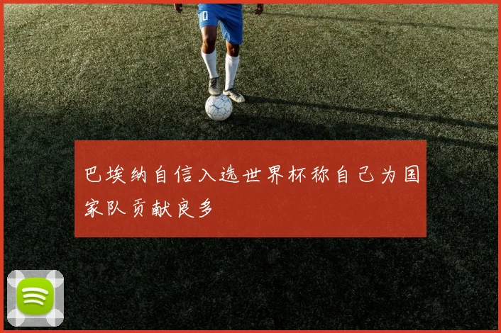 巴埃纳自信入选世界杯称自己为国家队贡献良多