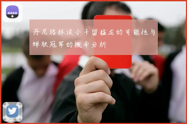 丹尼格林谈小卡留猛龙的可能性与蝉联冠军的概率分析