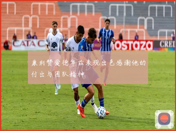 康利赞爱德华兹表现出色感谢他的付出与团队精神