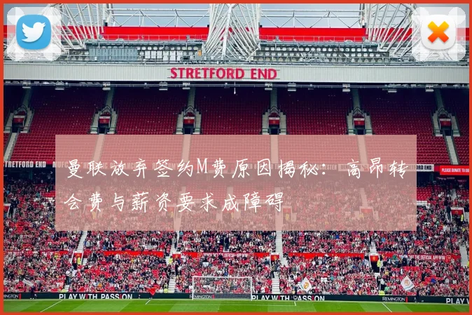 曼联放弃签约M费原因揭秘：高昂转会费与薪资要求成障碍