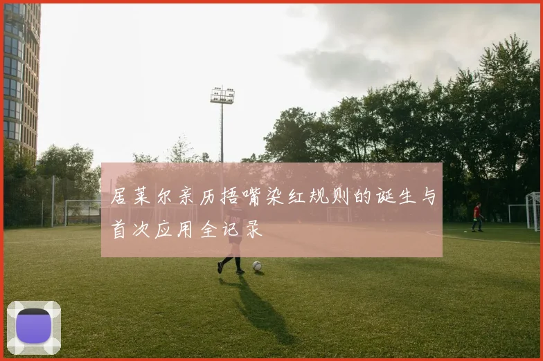 居莱尔亲历捂嘴染红规则的诞生与首次应用全记录